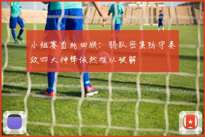小组赛首轮回顾：弱队密集防守奏效四大神锋依然难以破解
