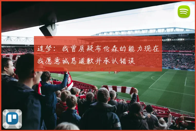 追梦：我曾质疑布伦森的能力现在我愿意诚恳道歉并承认错误
