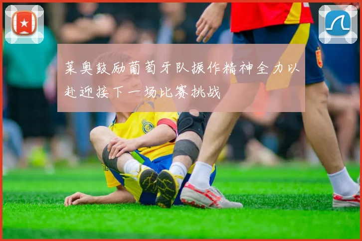 莱奥鼓励葡萄牙队振作精神全力以赴迎接下一场比赛挑战